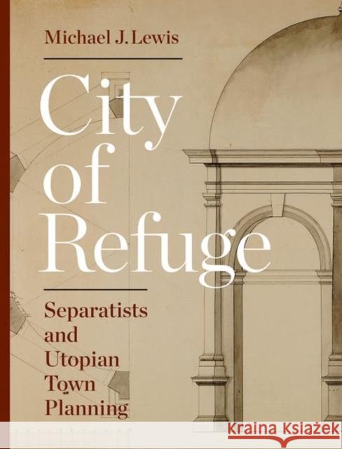City of Refuge: Separatists and Utopian Town Planning Lewis, Michael J. 9780691171814 Princeton University Press - książka