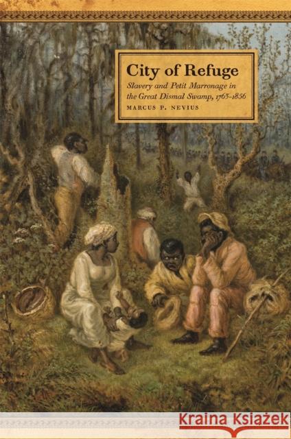 City of Refuge: Slavery and Petit Marronage in the Great Dismal Swamp, 1763-1856 Marcus P. Nevius 9780820361697 University of Georgia Press - książka