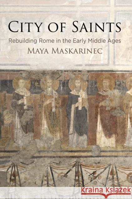 City of Saints: Rebuilding Rome in the Early Middle Ages Maya Maskarinec Ruth Mazo Karras 9781512823721 University of Pennsylvania Press - książka