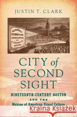 City of Second Sight: Nineteenth-Century Boston and the Making of American Visual Culture Justin T. Clark 9781469638720 University of North Carolina Press - książka