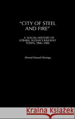 City of Steel and Fire: A Social History of Atbara, Sudan's Railway Town, 1906-1984 Ahmad Alawad Sikainga 9780325071060 Heinemann - książka