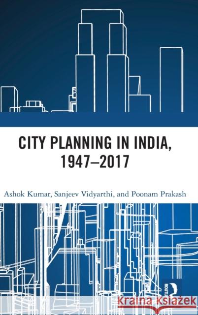 City Planning in India, 1947-2017 Ashok Kumar Sanjeev Vidyarthi Poonam Prakash 9781138226012 Routledge Chapman & Hall - książka