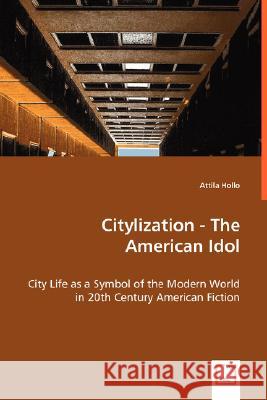 Citylization - The American Idol - City Life as a Symbol of the Modern World in 20th Century American Fiction Attila Hollo 9783639010930 VDM Verlag - książka