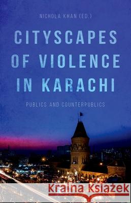 Cityscapes of Violence in Karachi: Publics and Counterpublics Nichola Khan 9780190656546 Oxford University Press, USA - książka