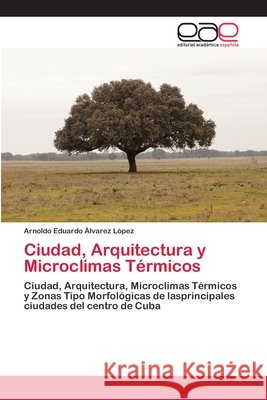 Ciudad, Arquitectura y Microclimas Térmicos Alvarez López, Arnoldo Eduardo 9786200430809 Editorial Académica Española - książka