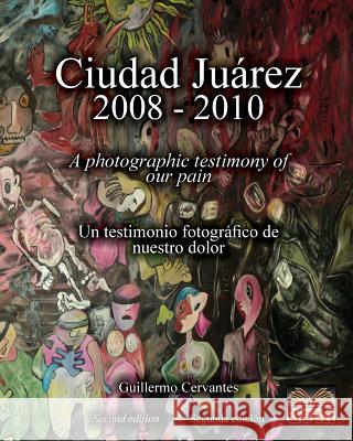 Ciudad Juárez 2008 - 2010: A photographic testimony of our pain Cervantes, Guillermo 9781453733172 Createspace - książka