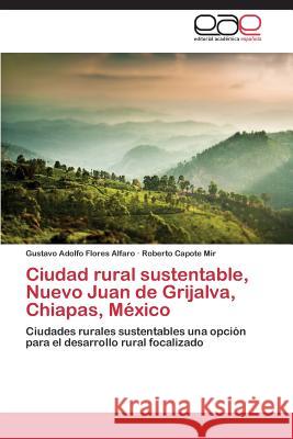 Ciudad rural sustentable, Nuevo Juan de Grijalva, Chiapas, México Flores Alfaro Gustavo Adolfo 9783847366300 Editorial Academica Espanola - książka