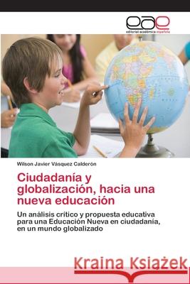 Ciudadanía y globalización, hacia una nueva educación Vásquez Calderón, Wilson Javier 9783659061288 Editorial Acad Mica Espa Ola - książka