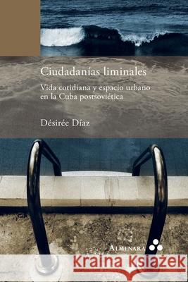 Ciudadanías liminales. Vida cotidiana y espacio urbano en la Cuba postsoviética Díaz, Désirée 9789492260505 Almenara - książka