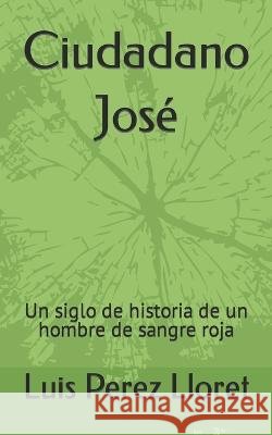 Ciudadano Jose: Un siglo de historia de un hombre de sangre roja Luis Perez Lloret   9798393745134 Independently Published - książka