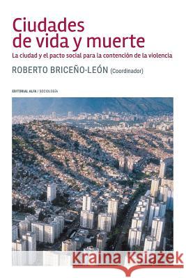 Ciudades de vida y muerte: La ciudad y el pacto social para la contención de la violencia Briceno-Leon, Roberto 9789803544003 Editorial Alfa - książka