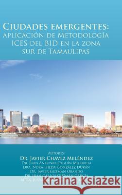 Ciudades emergentes: aplicación de Metodología ICES del BID en la zona sur de Tamaulipas Chávez Meléndez, Javier 9781506517391 Palibrio - książka