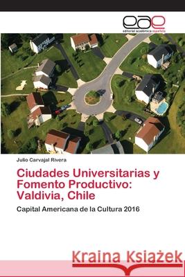 Ciudades Universitarias y Fomento Productivo: Valdivia, Chile Carvajal Rivera, Julio 9786202105743 Editorial Académica Española - książka