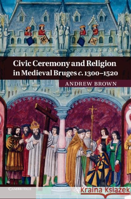 Civic Ceremony and Religion in Medieval Bruges C.1300-1520 Brown, Andrew 9781107692039 Cambridge University Press - książka