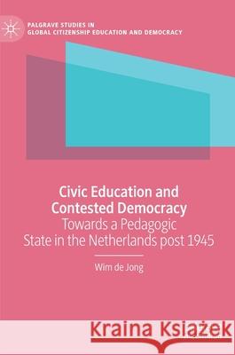 Civic Education and Contested Democracy: Towards a Pedagogic State in the Netherlands Post 1945 de Jong, Wim 9783030562977 Palgrave MacMillan - książka