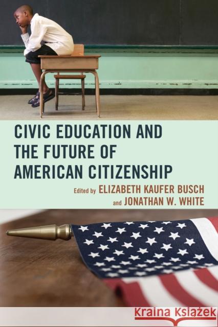 Civic Education and the Future of American Citizenship Elizabeth Kaufer Busch Jonathan White John Agresto 9780739170571 Lexington Books - książka