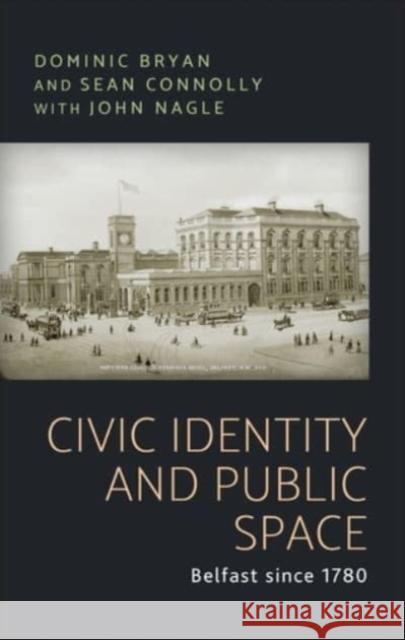 Civic Identity and Public Space: Belfast Since 1780 Dominic Bryan Sean J. Connolly John Nagle 9781526163660 Manchester University Press - książka