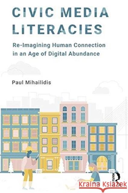 Civic Media Literacies: Re-Imagining Human Connection in an Age of Digital Abundance Paul Mihailidis 9781138695825 Routledge - książka