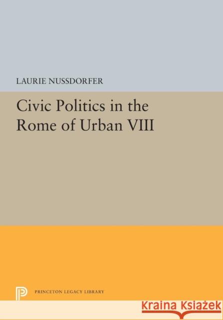 Civic Politics in the Rome of Urban VIII Laurie Nussdorfer 9780691602127 Princeton University Press - książka