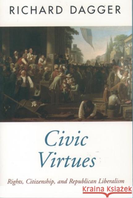 Civic Virtues: Rights, Citizenship, and Republican Liberalism Dagger, Richard 9780195106343 Oxford University Press - książka