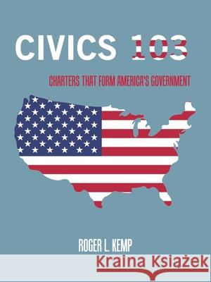 Civics 103: Charters That Form America's Government Roger L Kemp 9781665550277 Authorhouse - książka