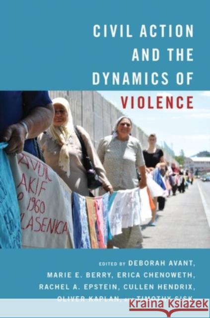 Civil Action and the Dynamics of Violence Deborah Avant Marie Berry Erica Chenoweth 9780190056902 Oxford University Press, USA - książka