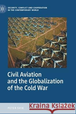 Civil Aviation and the Globalization of the Cold War Peter Svik 9783030516024 Palgrave MacMillan - książka