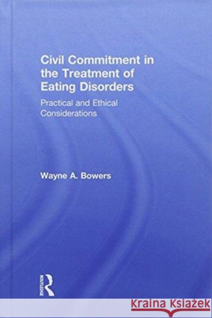 Civil Commitment in the Treatment of Eating Disorders: Practical and Ethical Considerations Wayne A. Bowers 9781138209435 Routledge - książka