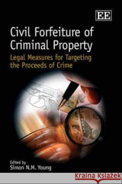 Civil Forfeiture of Criminal Property: Legal Measures for Targeting the Proceeds of Crime Simon N.M. Young 9781847208262 Edward Elgar Publishing Ltd - książka