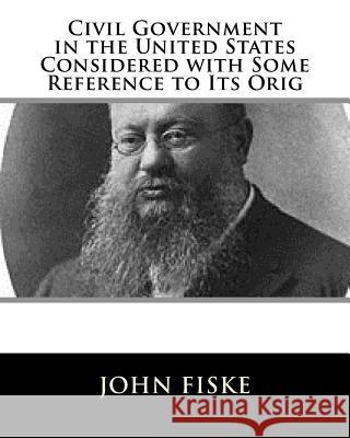 Civil Government in the United States Considered with Some Reference to Its Orig John Fiske 9781981606719 Createspace Independent Publishing Platform - książka