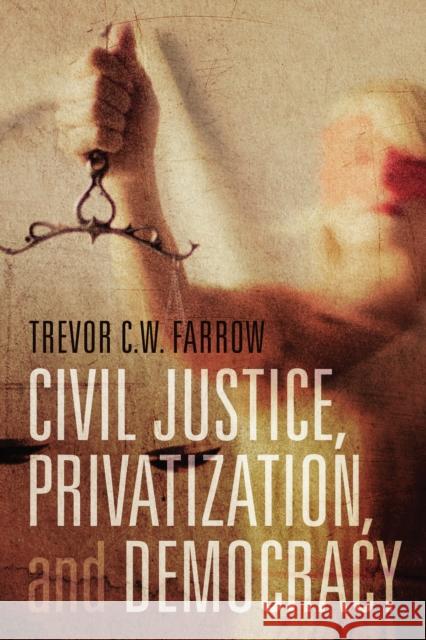 Civil Justice, Privatization, and Democracy Trevor C W Farrow 9781442645783 University Of Toronto Press - książka