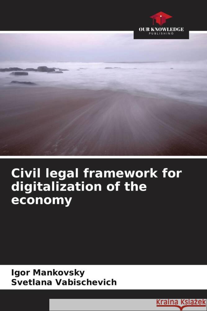 Civil legal framework for digitalization of the economy Igor Mankovsky Svetlana Vabischevich 9786208559151 Our Knowledge Publishing - książka