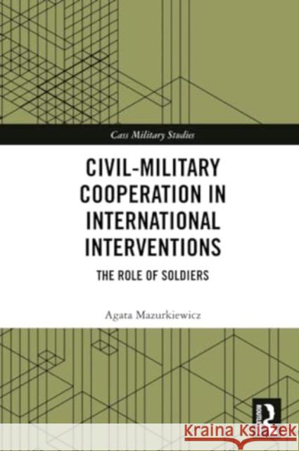 Civil-Military Cooperation in International Interventions: The Role of Soldiers Agata Mazurkiewicz 9780367746728 Routledge - książka