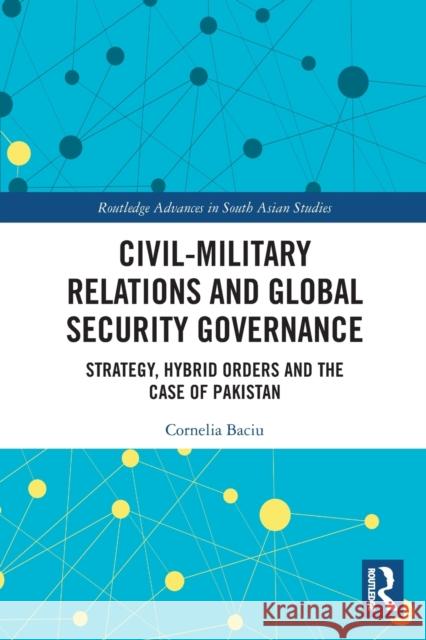 Civil-Military Relations and Global Security Governance: Strategy, Hybrid Orders and the Case of Pakistan Baciu, Cornelia 9780367653446 Taylor & Francis Ltd - książka