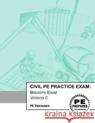 Civil PE Practice Exam: Breadth Exam Version C Pe Prepared LLC 9781981825615 Createspace Independent Publishing Platform - książka