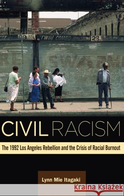 Civil Racism: The 1992 Los Angeles Rebellion and the Crisis of Racial Burnout Lynn Mie Itagaki 9780816699209 University of Minnesota Press - książka