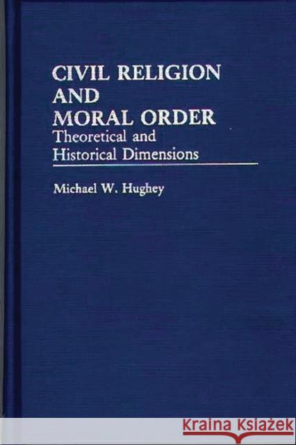 Civil Religion and Moral Order: Theoretical and Historical Dimensions Hughey, Michael W. 9780313235221 Greenwood Press - książka