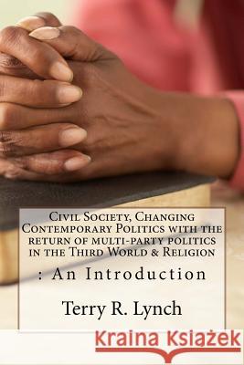 Civil Society, Changing Contemporary Politics with the return of multi-party politics in the Third World & Religion: An Introduction Lynch, Terry R. 9781482046786 Createspace - książka