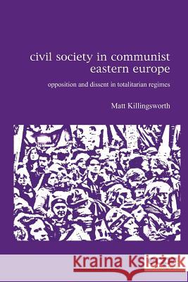 Civil Society in Communist Eastern Europe: Opposition and Dissent in Totalitarian Regimes Killingsworth, Matt 9781907301278 European Consortium for Political Research Pr - książka