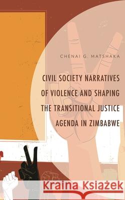 Civil Society Narratives of Violence and Shaping the Transitional Justice Agenda in Zimbabwe Chenai G. Matshaka 9781793645340 Lexington Books - książka