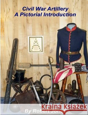 Civil War Artillery - A Pictorial Introduction Robert Jones 9781300066644 Lulu.com - książka