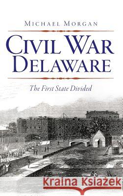 Civil War Delaware: The First State Divided Michael Morgan 9781540206510 History Press Library Editions - książka