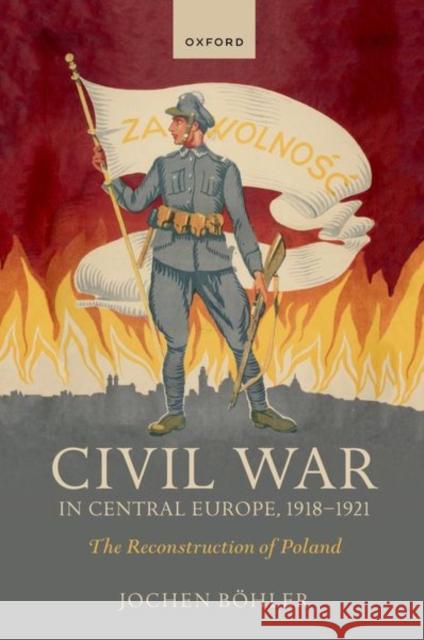 Civil War in Central Europe, 1918-1921: The Reconstruction of Poland Böhler, Jochen 9780192867018 Oxford University Press - książka