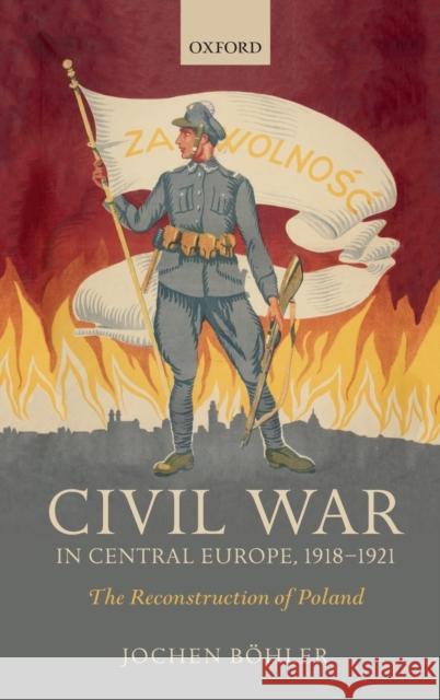 Civil War in Central Europe, 1918-1921: The Reconstruction of Poland Böhler, Jochen 9780198794486  - książka