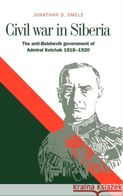 Civil War in Siberia: The Anti-Bolshevik Government of Admiral Kolchak, 1918 1920 Smele, Jonathan D. 9780521573351 CAMBRIDGE UNIVERSITY PRESS - książka