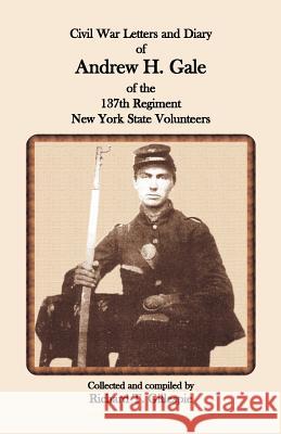 Civil War Letters and Diary of Andrew H. Gale of the 137th Regiment, New York State Volunteers Richard T. Gillespie 9780788432781 Heritage Books - książka