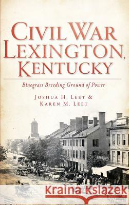 Civil War Lexington, Kentucky: Bluegrass Breeding Ground of Power Joshua H. Leet Karen M. Leet 9781540230478 History Press Library Editions - książka