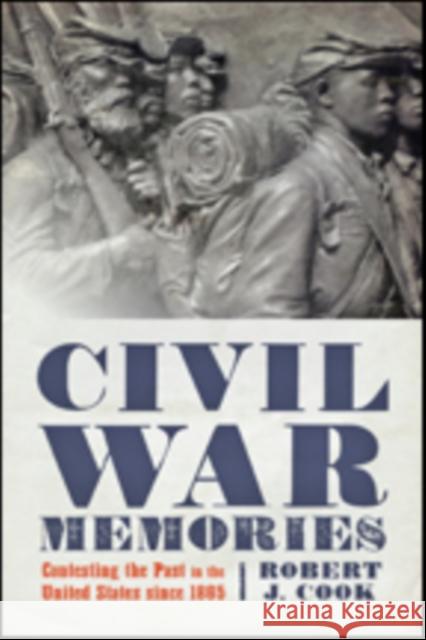 Civil War Memories: Contesting the Past in the United States Since 1865 Cook, Robert J. 9781421423494 John Wiley & Sons - książka