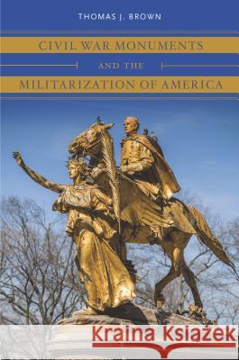 Civil War Monuments and the Militarization of America Thomas J. Brown 9781469653730 University of North Carolina Press - książka