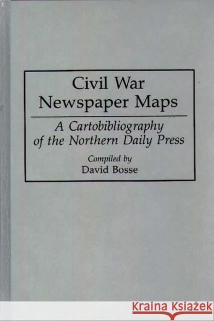 Civil War Newspaper Maps: A Cartobibliography of the Northern Daily Press Bosse, David 9780313287053 Greenwood Press - książka